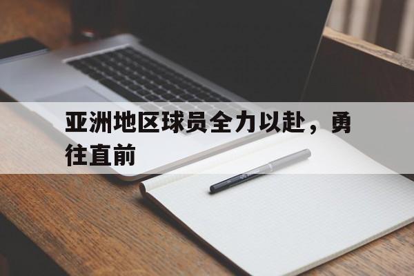 爱游戏体育官网-亚洲地区球员全力以赴，勇往直前的简单介绍